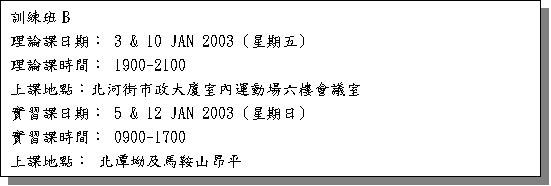 ��r���: �V�m�ZB 
�z�׽Ҥ���G 3 & 10 JAN 2003 (�P����) 
�z�׽Үɶ��G 1900-2100 
�W�Ҧa�I�G�_�e�󥫬F�j�H�Ǥ��B�ʳ����ӷ|ĳ�� 
��߽Ҥ���G 5 & 12 JAN 2003 (�P����) 
��߽Үɶ��G 0900-1700 
�W�Ҧa�I�G �_�����ΰ��b�s���� 

